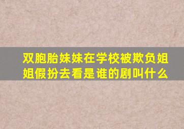 双胞胎妹妹在学校被欺负姐姐假扮去看是谁的剧叫什么