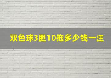 双色球3胆10拖多少钱一注