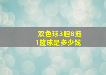 双色球3胆8拖1篮球是多少钱