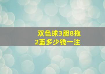 双色球3胆8拖2蓝多少钱一注