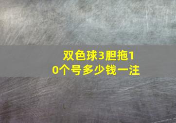 双色球3胆拖10个号多少钱一注