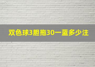 双色球3胆拖30一蓝多少注