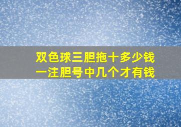 双色球三胆拖十多少钱一注胆号中几个才有钱