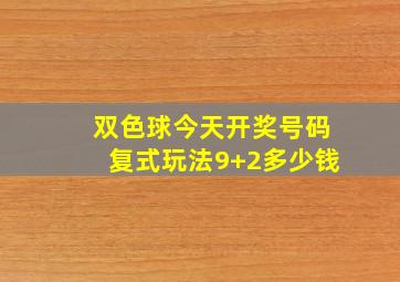 双色球今天开奖号码复式玩法9+2多少钱