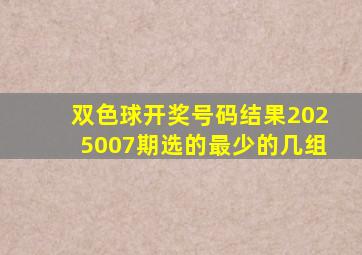 双色球开奖号码结果2025007期选的最少的几组