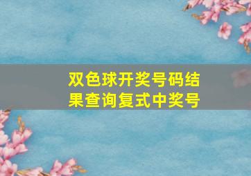 双色球开奖号码结果查询复式中奖号