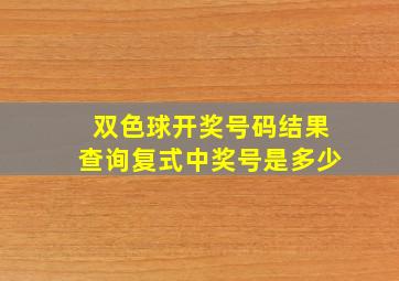 双色球开奖号码结果查询复式中奖号是多少