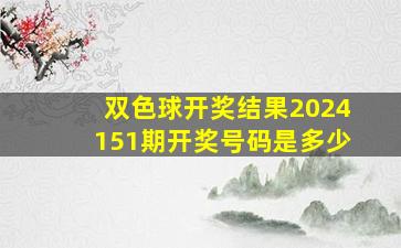 双色球开奖结果2024151期开奖号码是多少