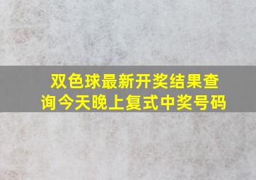 双色球最新开奖结果查询今天晚上复式中奖号码