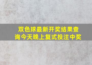 双色球最新开奖结果查询今天晚上复式投注中奖