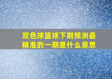 双色球篮球下期预测最精准的一期是什么意思