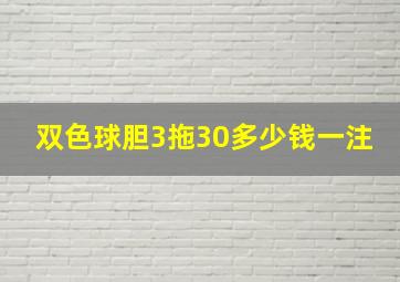 双色球胆3拖30多少钱一注