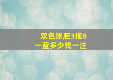 双色球胆3拖8一蓝多少钱一注