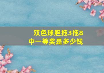 双色球胆拖3拖8中一等奖是多少钱