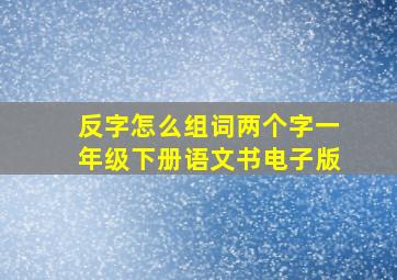 反字怎么组词两个字一年级下册语文书电子版