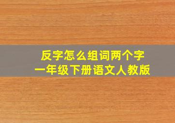 反字怎么组词两个字一年级下册语文人教版