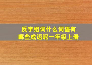 反字组词什么词语有哪些成语呢一年级上册