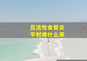 反流性食管炎平时喝什么茶