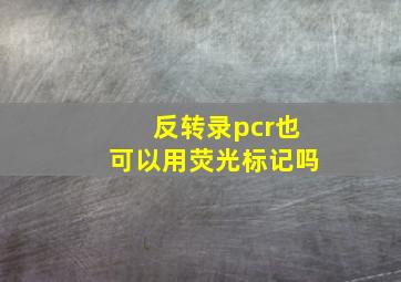 反转录pcr也可以用荧光标记吗