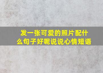 发一张可爱的照片配什么句子好呢说说心情短语