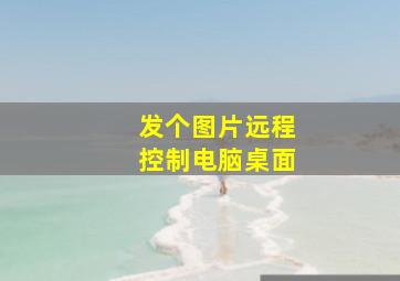 发个图片远程控制电脑桌面