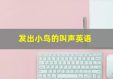 发出小鸟的叫声英语