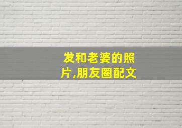 发和老婆的照片,朋友圈配文