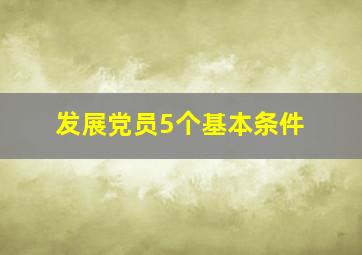 发展党员5个基本条件