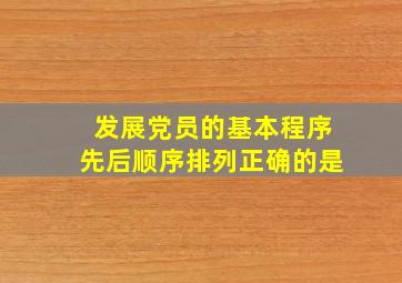 发展党员的基本程序先后顺序排列正确的是