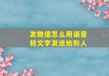 发微信怎么用语音转文字发送给别人