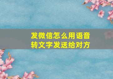 发微信怎么用语音转文字发送给对方