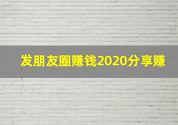 发朋友圈赚钱2020分享赚