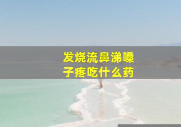 发烧流鼻涕嗓子疼吃什么药