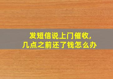 发短信说上门催收,几点之前还了钱怎么办