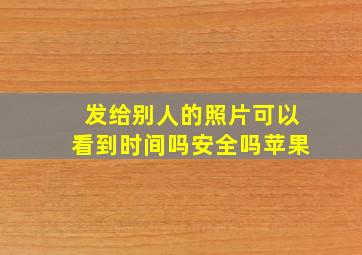 发给别人的照片可以看到时间吗安全吗苹果