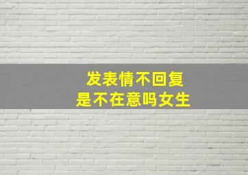 发表情不回复是不在意吗女生