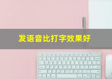 发语音比打字效果好