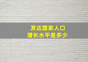 发达国家人口增长水平是多少