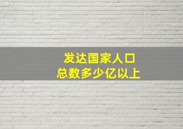 发达国家人口总数多少亿以上