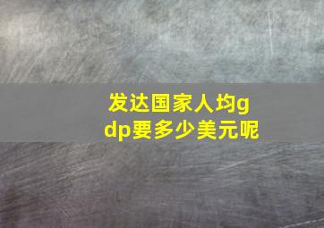 发达国家人均gdp要多少美元呢