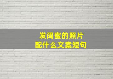 发闺蜜的照片配什么文案短句