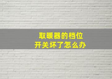 取暖器的档位开关坏了怎么办