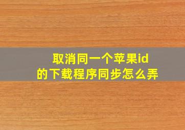 取消同一个苹果id的下载程序同步怎么弄