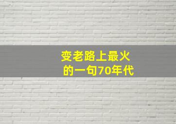 变老路上最火的一句70年代