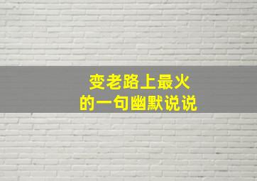 变老路上最火的一句幽默说说