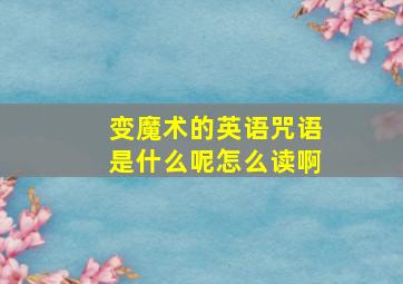 变魔术的英语咒语是什么呢怎么读啊