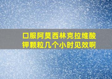 口服阿莫西林克拉维酸钾颗粒几个小时见效啊