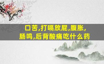 口苦,打嗝放屁,腹胀,肠鸣,后背酸痛吃什么药