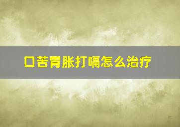 口苦胃胀打嗝怎么治疗