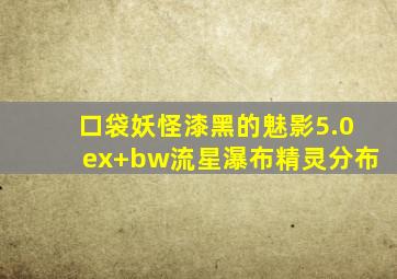 口袋妖怪漆黑的魅影5.0ex+bw流星瀑布精灵分布